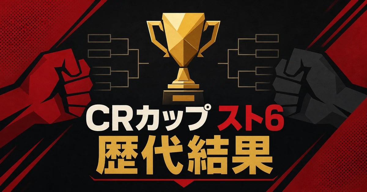 【2026年最新】CRカップ スト6の歴代結果｜第1～7回の優勝・参加者・個人戦績
